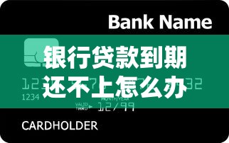 银行贷款到期还不上怎么办？教你几招应对方法避免逾期