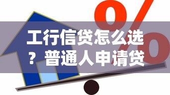 工行信贷怎么选？普通人申请贷款必知的5大核心要点