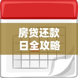 房贷还款日全攻略:如何科学规划还款计划省心省利息 房贷还款日全攻略:如何科学规划还款计划省心省利息