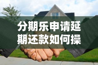 分期乐申请延期还款如何操作?这5个细节必须提前掌握! 分期乐申请延期还款如何操作?这5个细节必须提前掌握!