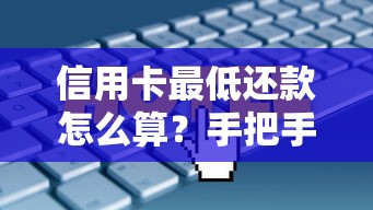 信用卡最低还款怎么算？手把手教你计算技巧和避坑方法
