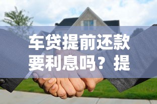 车贷提前还款要利息吗?提前还贷利息怎么算才划算 车贷提前还款要利息吗?提前还贷利息怎么算才划算
