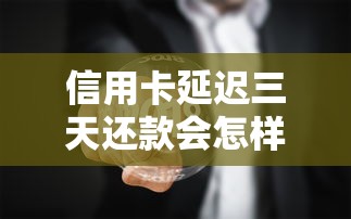 信用卡延迟三天还款会怎样？老铁们必须知道的真相