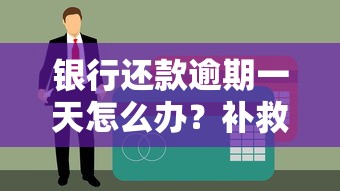 银行还款逾期一天怎么办？补救攻略+影响解析看这篇！