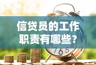 信贷员的工作职责有哪些？这份贷款类岗位全面解析告诉你答案！