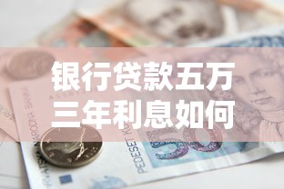 银行贷款五万三年利息如何计算？教你快速估算还款金额