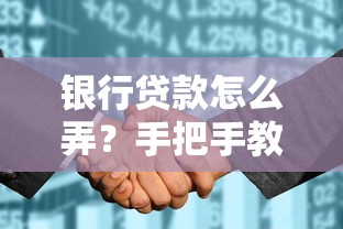 银行贷款怎么弄？手把手教你申请流程与避坑指南