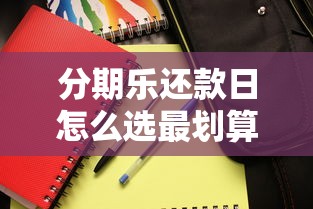 分期乐还款日怎么选最划算?手把手教你避开这些坑! 分期乐还款日怎么选最划算?手把手教你避开这些坑!