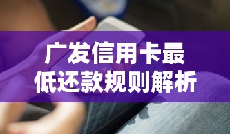 广发信用卡最低还款规则解析：利息计算与使用技巧深度指南