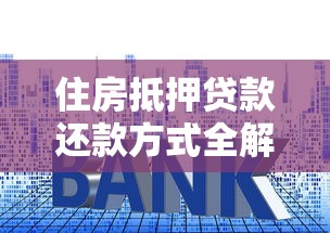 住房抵押贷款还款方式全解析：哪种最省利息？手把手教你选对方案