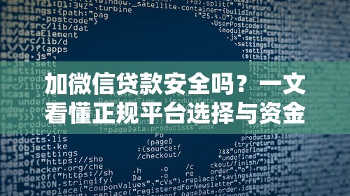 加微信贷款安全吗？一文看懂正规平台选择与资金周转攻略