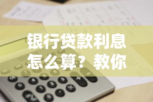 银行贷款利息怎么算？教你搞懂还款金额计算方法