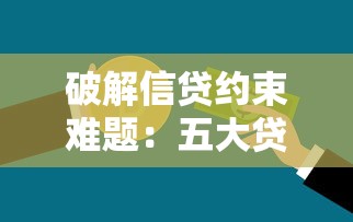 破解信贷约束难题：五大贷款攻略与避坑技巧全解析