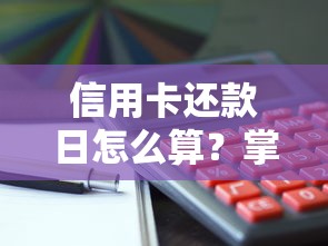 信用卡还款日怎么算?掌握这几点避免被扣冤枉钱 信用卡还款日怎么算?掌握这几点避免被扣冤枉钱