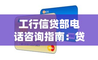 工行信贷部电话咨询指南:贷款服务全解析与常见问题解答 工行信贷部电话咨询指南:贷款服务全解析与常见问题解答