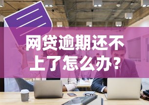 网贷逾期还不上了怎么办?解决方法和应对策略全解析 网贷逾期还不上了怎么办?解决方法和应对策略全解析