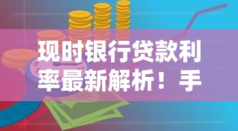 现时银行贷款利率最新解析!手把手教你选低息贷款攻略 现时银行贷款利率最新解析!手把手教你选低息贷款攻略