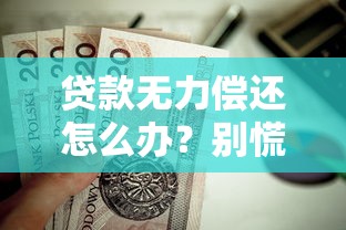 贷款无力偿还怎么办？别慌！这些解决办法能帮你渡过难关