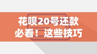 花呗20号还款必看！这些技巧帮你轻松规划资金不逾期