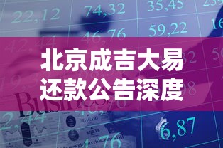 北京成吉大易还款公告深度解析：贷款用户必知的还款策略与避坑指南
