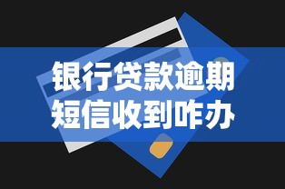 银行贷款逾期短信收到咋办？手把手教你正确处理技巧