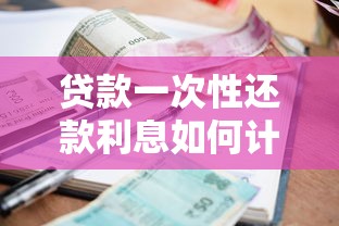 贷款一次性还款利息如何计算？搞懂这些方法轻松省下利息