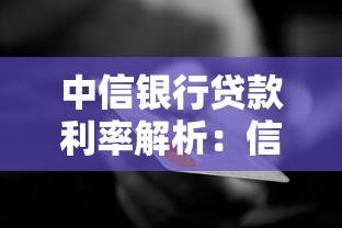 中信银行贷款利率解析:信用贷房贷经营贷省钱技巧全攻略 中信银行贷款利率解析:信用贷房贷经营贷省钱技巧全攻略