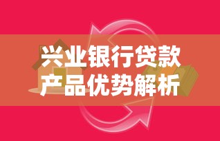 兴业银行贷款产品优势解析及申请全攻略怎么选? 兴业银行贷款产品优势解析及申请全攻略怎么选?