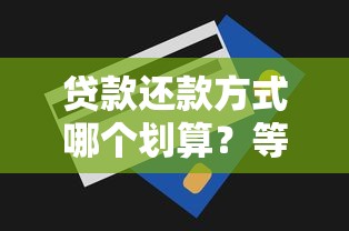 贷款还款方式哪个划算?等额本息和等额本金深度对比 贷款还款方式哪个划算?等额本息和等额本金深度对比
