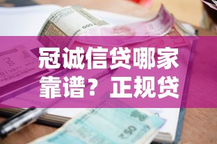 冠诚信贷哪家靠谱？正规贷款平台全攻略 额度高利息低