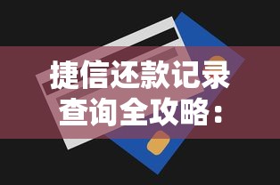 捷信还款记录查询全攻略:手把手教你快速掌握贷款明细 捷信还款记录查询全攻略:手把手教你快速掌握贷款明细