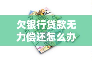 欠银行贷款无力偿还怎么办？5个实用解决方案帮你走出困境