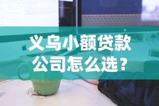 义乌小额贷款公司怎么选？申请流程与条件全解析