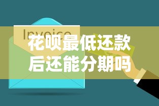 花呗最低还款后还能分期吗？搞懂隐藏规则不吃亏