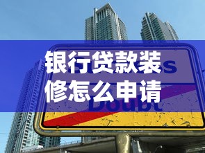 银行贷款装修怎么申请？手把手教你避坑指南+实用技巧