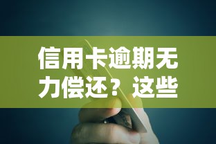信用卡逾期无力偿还?这些方法教你正确应对债务危机 信用卡逾期无力偿还?这些方法教你正确应对债务危机