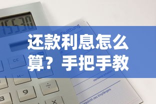 还款利息怎么算？手把手教你计算贷款利息的实用方法