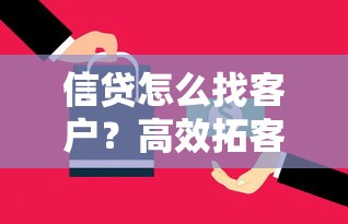 信贷怎么找客户？高效拓客策略与精准获客技巧解析