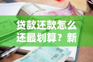 贷款还款怎么还最划算？新手必看的省利息技巧全解析