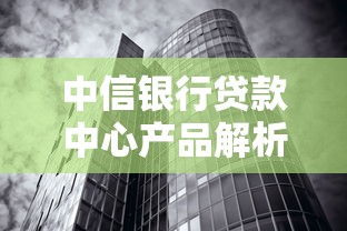 中信银行贷款中心产品解析：这篇攻略说清申请条件、利率政策及常见问题