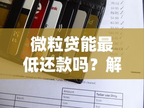微粒贷能最低还款吗？解答最低还款规则和使用技巧