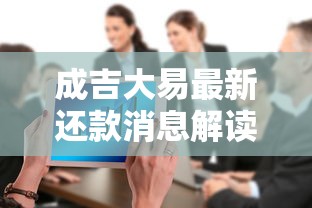 成吉大易最新还款消息解读：这些调整直接影响你的钱包