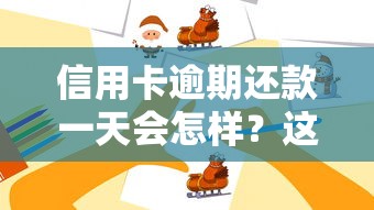 信用卡逾期还款一天会怎样？这些后果你可能没想到！