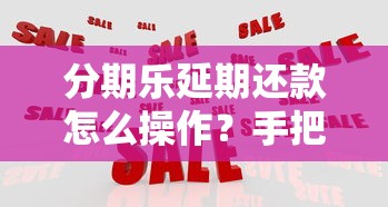 分期乐延期还款怎么操作？手把手教你灵活应对资金压力