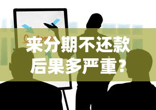 来分期不还款后果多严重？这些坑你可能真不知道！