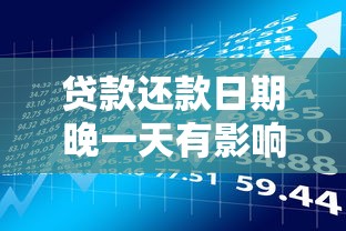 贷款还款日期晚一天有影响吗？关键后果全面解析