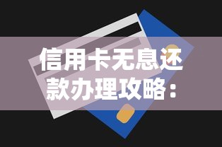 信用卡无息还款办理攻略：免息技巧与申请流程详解