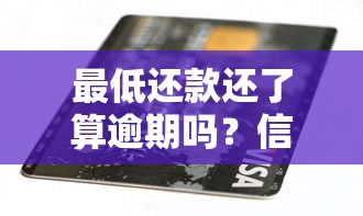 最低还款还了算逾期吗？信用卡避坑必看指南