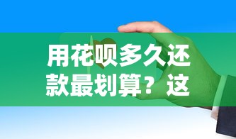 用花呗多久还款最划算?这些隐藏规则要注意 用花呗多久还款最划算?这些隐藏规则要注意