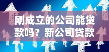 刚成立的公司能贷款吗？新公司贷款攻略与初创企业融资渠道解析